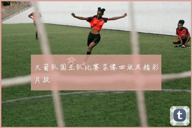 火箭队国王队比赛录像回放及精彩片段