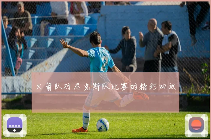 火箭队对尼克斯队比赛的精彩回放