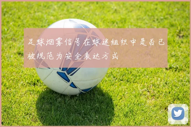 足球烟雾信号在球迷组织中是否已被规范为安全表达方式