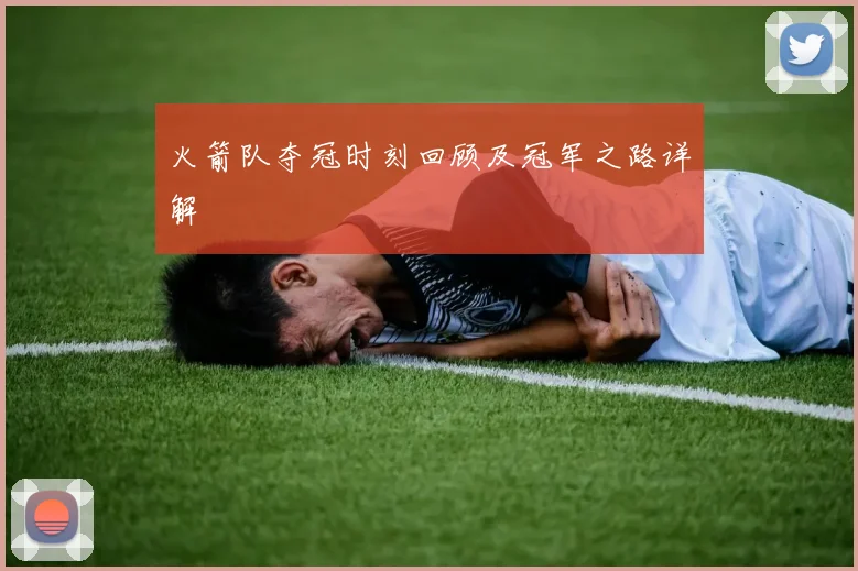 火箭队夺冠时刻回顾及冠军之路详解