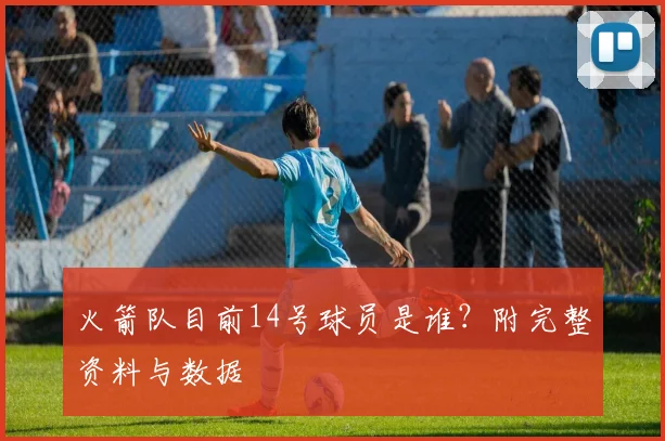 火箭队目前14号球员是谁？附完整资料与数据