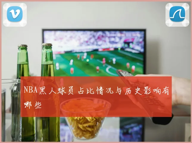 NBA黑人球员占比情况与历史影响有哪些