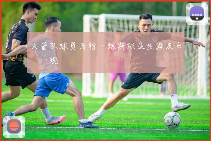 火箭队球员马特·琼斯职业生涯及表现