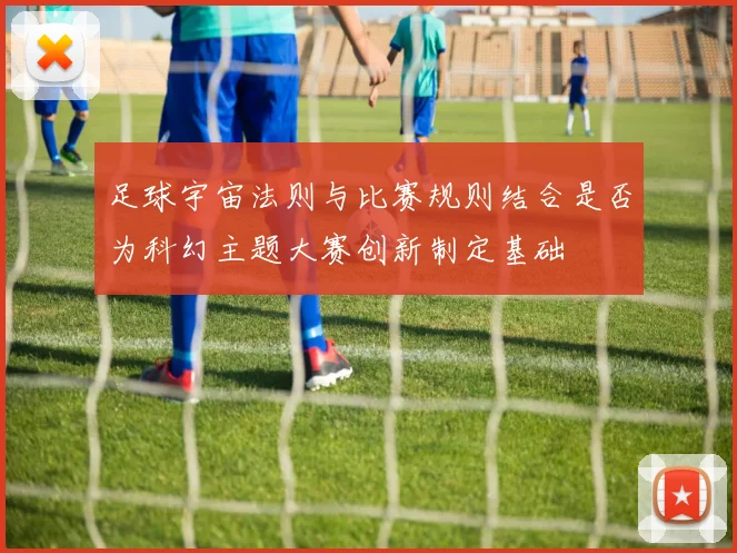 足球宇宙法则与比赛规则结合是否为科幻主题大赛创新制定基础